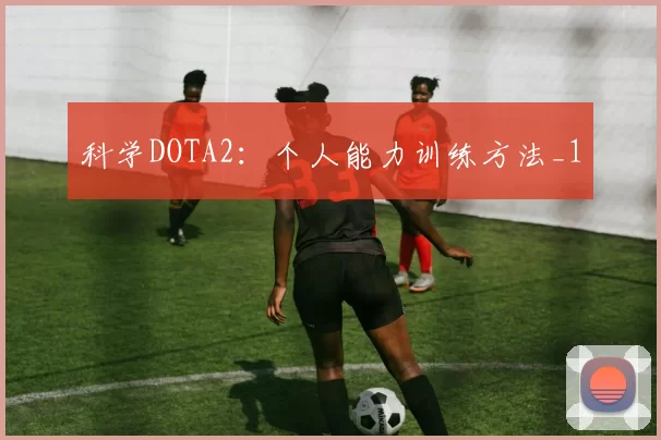 科学DOTA2：个人能力训练方法_1