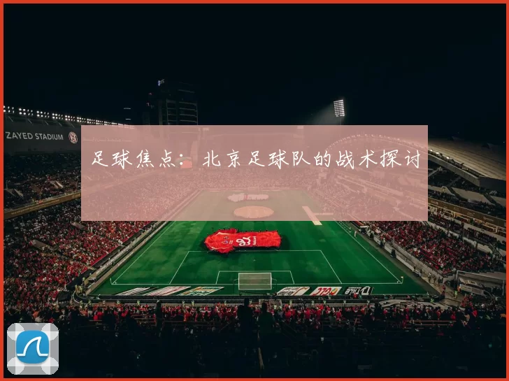 足球焦点：北京足球队的战术探讨