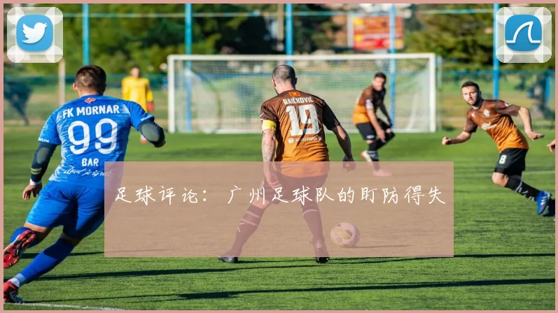 足球评论：广州足球队的盯防得失