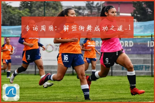 专访周丽：解密街舞成功之道_1