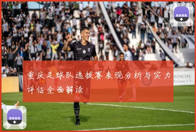 重庆足球队选拔赛表现分析与实力评估全面解读