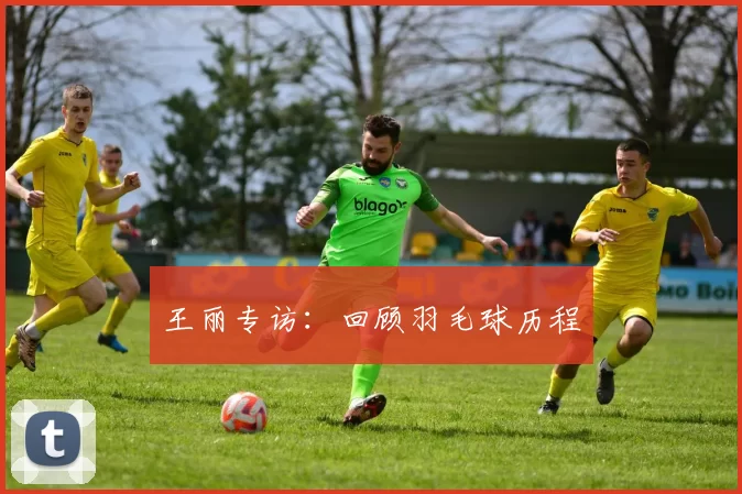 王丽专访：回顾羽毛球历程